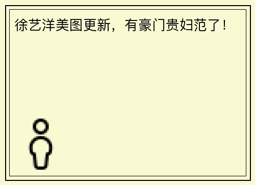徐艺洋美图更新，有豪门贵妇范了！