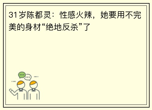 31岁陈都灵：性感火辣，她要用不完美的身材“绝地反杀”了