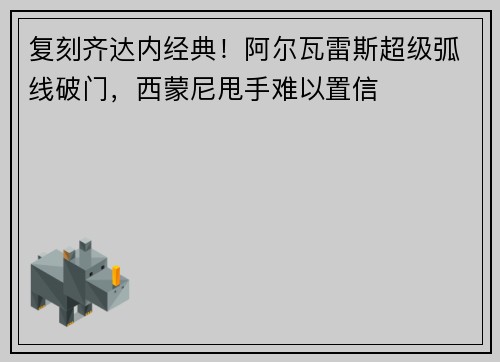 复刻齐达内经典！阿尔瓦雷斯超级弧线破门，西蒙尼甩手难以置信